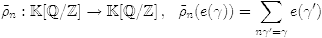 $$\tilde\rho_n: \K[\Q/\Z] \to \K[\Q/\Z]\,, \ \ \tilde\rho_n(e(\gamma))= \sum_{n\gamma'=\gamma}e(\gamma')$$