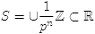$S=\cup \frac{1}{p^n}\Z\subset \R$